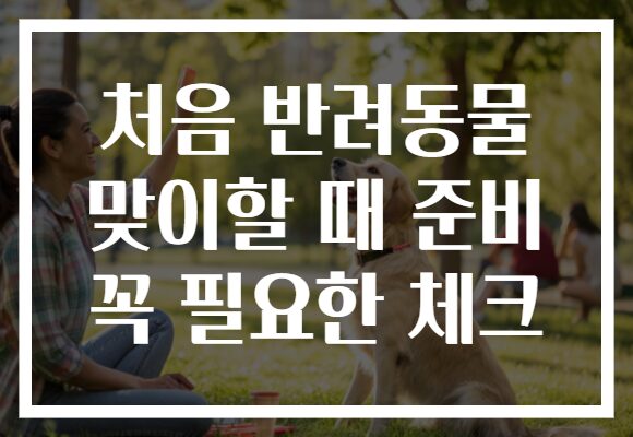 처음 반려동물 맞이할 때 준비 꼭 필요한 체크 처음 반려동물 맞이할 때 준비 꼭 필요한 체크