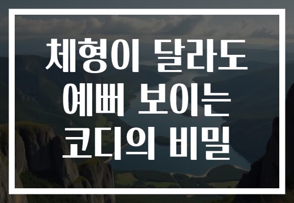 체형이 달라도 예뻐 보이는 코디의 비밀 체형이 달라도 예뻐 보이는 코디의 비밀