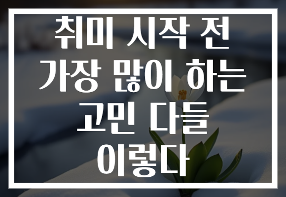 취미 시작 전 가장 많이 하는 고민 다들 이렇다