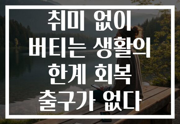 취미 없이 버티는 생활의 한계 회복 출구가 없다 취미 없이 버티는 생활의 한계 회복 출구가 없다