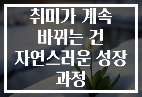 취미가 계속 바뀌는 건 자연스러운 성장 과정