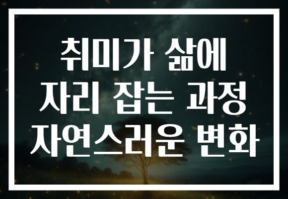 취미가 삶에 자리 잡는 과정 자연스러운 변화