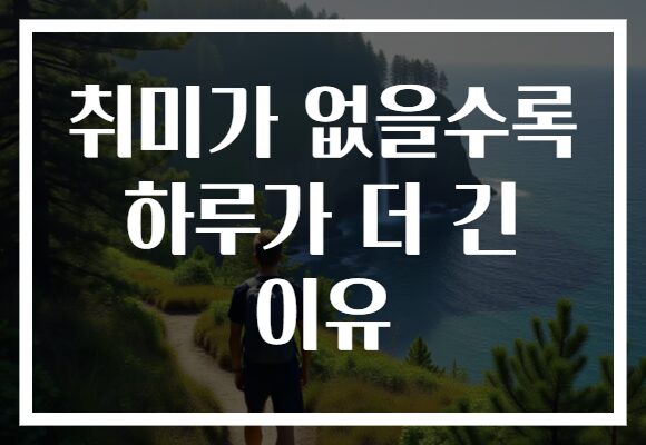 취미가 없을수록 하루가 더 긴 이유 취미가 없을수록 하루가 더 긴 이유