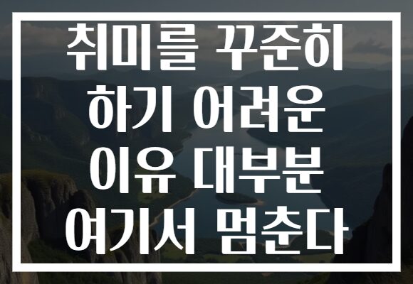 취미를 꾸준히 하기 어려운 이유 대부분 여기서 멈춘다