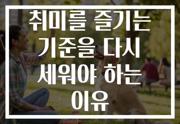 취미를 즐기는 기준을 다시 세워야 하는 이유