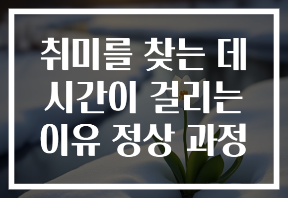 취미를 찾는 데 시간이 걸리는 이유 정상 과정