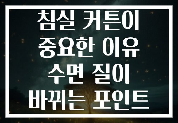 침실 커튼이 중요한 이유 수면 질이 바뀌는 포인트