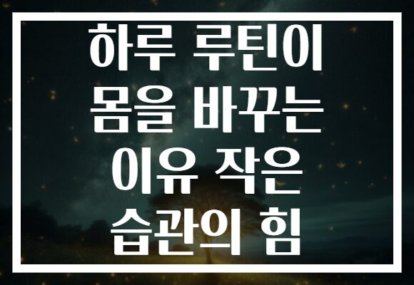 하루 루틴이 몸을 바꾸는 이유 작은 습관의 힘