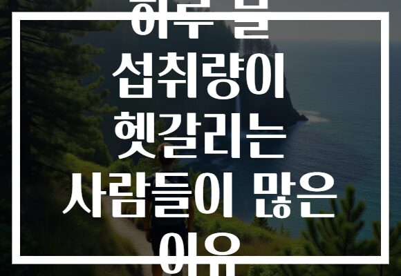 하루 물 섭취량이 헷갈리는 사람들이 많은 이유