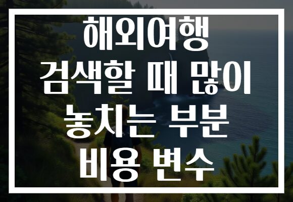 해외여행 검색할 때 많이 놓치는 부분 비용 변수