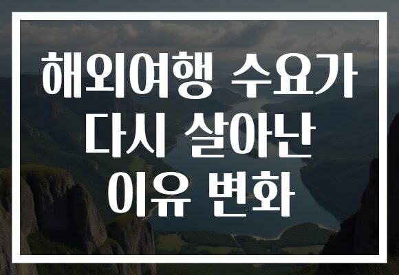 해외여행 수요가 다시 살아난 이유 변화