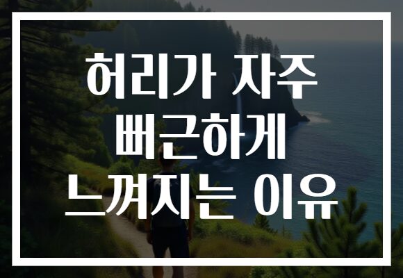 허리가 자주 뻐근하게 느껴지는 이유