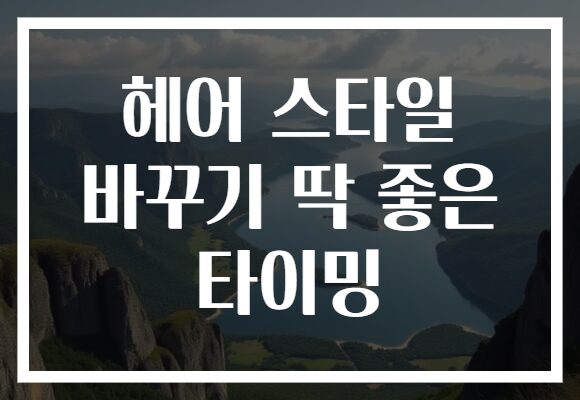 헤어 스타일 바꾸기 딱 좋은 타이밍