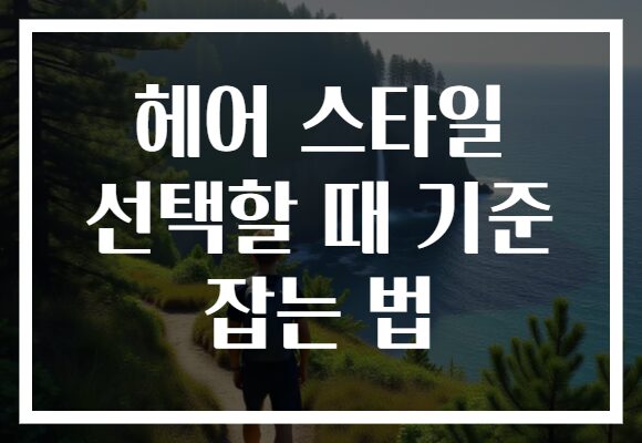 헤어 스타일 선택할 때 기준 잡는 법