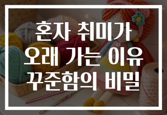 혼자 취미가 오래 가는 이유 꾸준함의 비밀