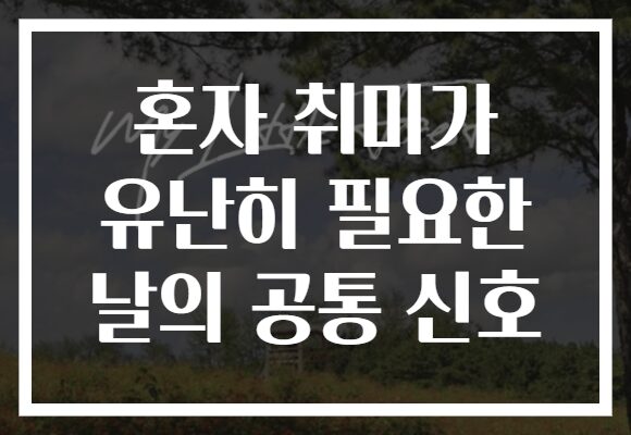 혼자 취미가 유난히 필요한 날의 공통 신호