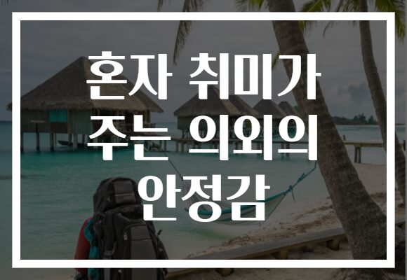 혼자 취미가 주는 의외의 안정감