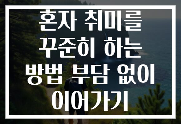 혼자 취미를 꾸준히 하는 방법 부담 없이 이어가기