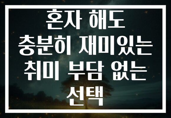 혼자 해도 충분히 재미있는 취미 부담 없는 선택