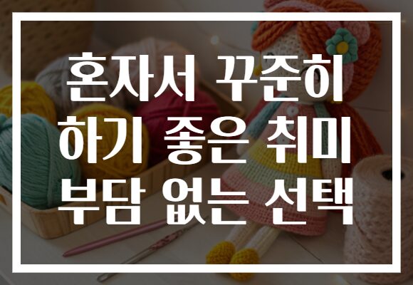 혼자서 꾸준히 하기 좋은 취미 부담 없는 선택 혼자서 꾸준히 하기 좋은 취미 부담 없는 선택