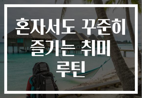 혼자서도 꾸준히 즐기는 취미 루틴 혼자서도 꾸준히 즐기는 취미 루틴