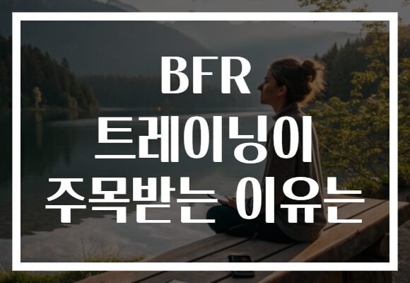 BFR 트레이닝이 주목받는 이유는 BFR 트레이닝이 주목받는 이유는