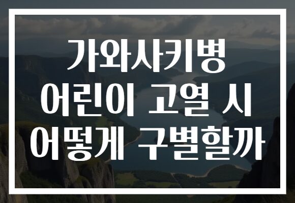 가와사키병 어린이 고열 시 어떻게 구별할까