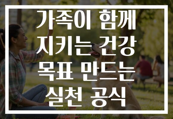 가족이 함께 지키는 건강 목표 만드는 실천 공식