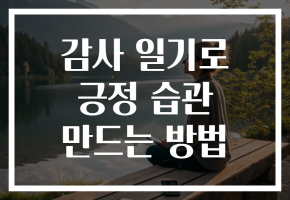 감사 일기로 긍정 습관 만드는 방법