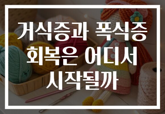 거식증과 폭식증 회복은 어디서 시작될까