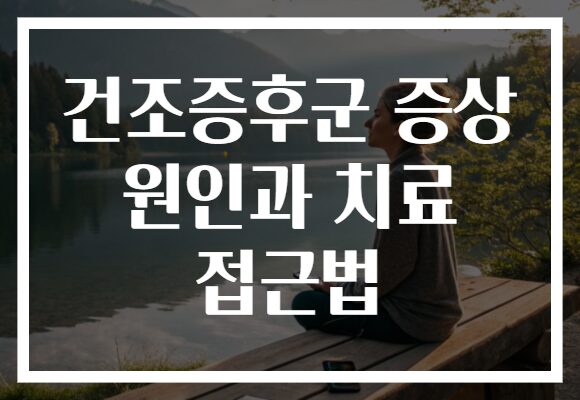 건조증후군 증상 원인과 치료 접근법