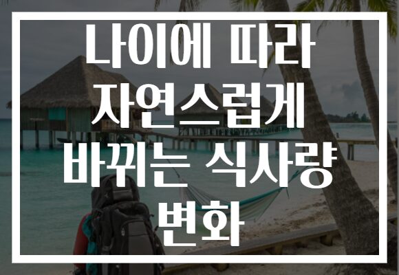 나이에 따라 자연스럽게 바뀌는 식사량 변화 나이에 따라 자연스럽게 바뀌는 식사량 변화