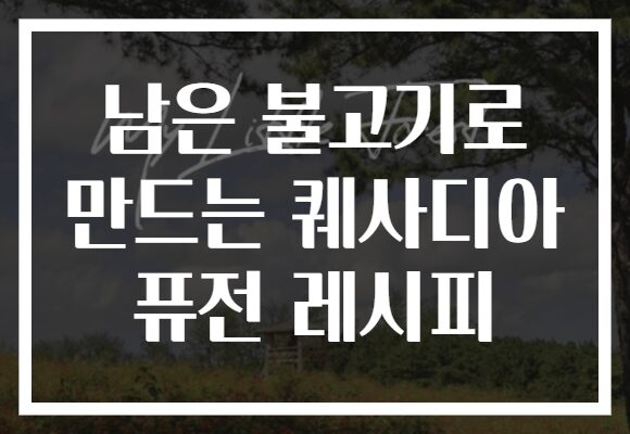 남은 불고기로 만드는 퀘사디아 퓨전 레시피