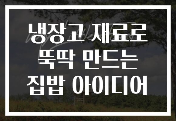 냉장고 재료로 뚝딱 만드는 집밥 아이디어