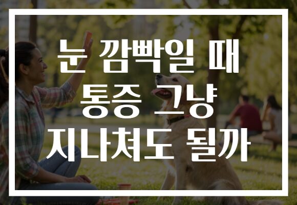 눈 깜빡일 때 통증 그냥 지나쳐도 될까