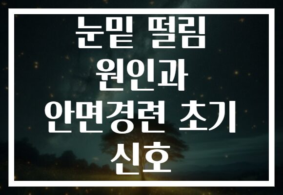 눈밑 떨림 원인과 안면경련 초기 신호 눈밑 떨림 원인과 안면경련 초기 신호