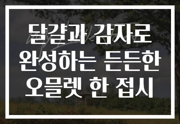 달걀과 감자로 완성하는 든든한 오믈렛 한 접시
