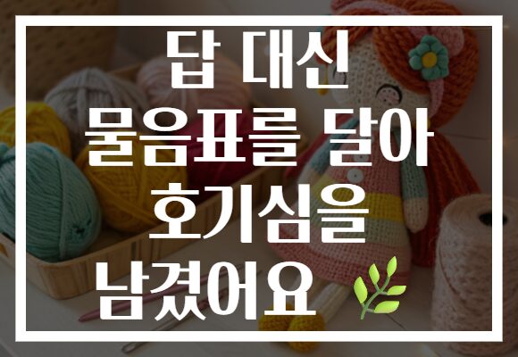 답 대신 물음표를 달아 호기심을 남겼어요 🌿