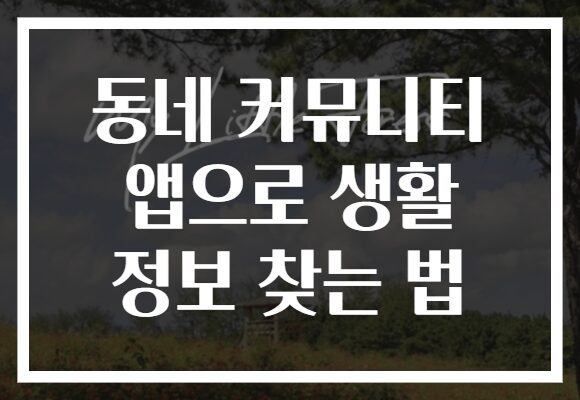 동네 커뮤니티 앱으로 생활 정보 찾는 법 동네 커뮤니티 앱으로 생활 정보 찾는 법