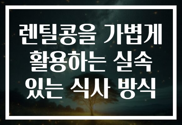 렌틸콩을 가볍게 활용하는 실속 있는 식사 방식