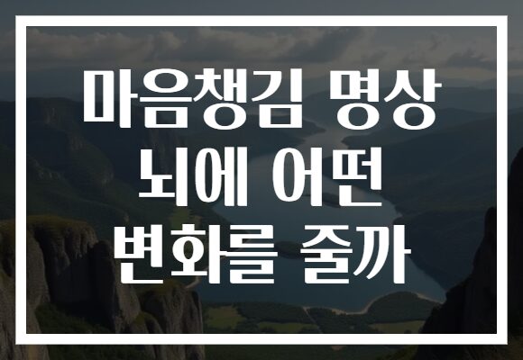 마음챙김 명상 뇌에 어떤 변화를 줄까 마음챙김 명상 뇌에 어떤 변화를 줄까