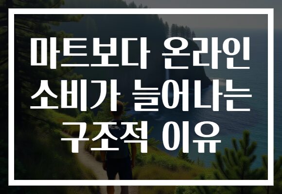 마트보다 온라인 소비가 늘어나는 구조적 이유