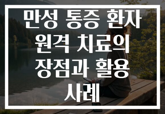 만성 통증 환자 원격 치료의 장점과 활용 사례 만성 통증 환자 원격 치료의 장점과 활용 사례