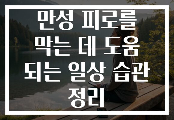 만성 피로를 막는 데 도움 되는 일상 습관 정리