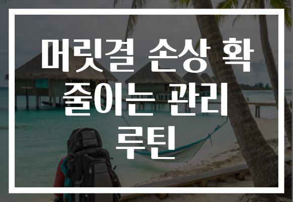 머릿결 손상 확 줄이는 관리 루틴