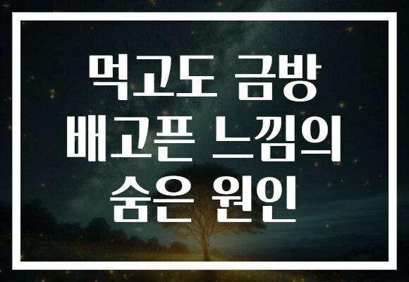 먹고도 금방 배고픈 느낌의 숨은 원인 먹고도 금방 배고픈 느낌의 숨은 원인