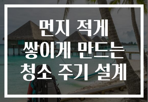 먼지 적게 쌓이게 만드는 청소 주기 설계