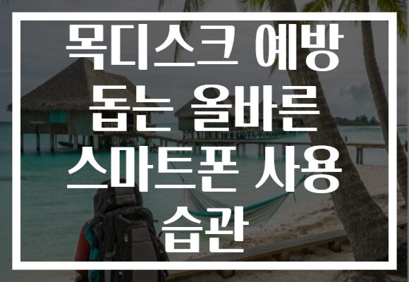 목디스크 예방 돕는 올바른 스마트폰 사용 습관 목디스크 예방 돕는 올바른 스마트폰 사용 습관