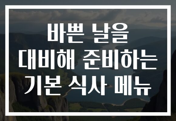 바쁜 날을 대비해 준비하는 기본 식사 메뉴