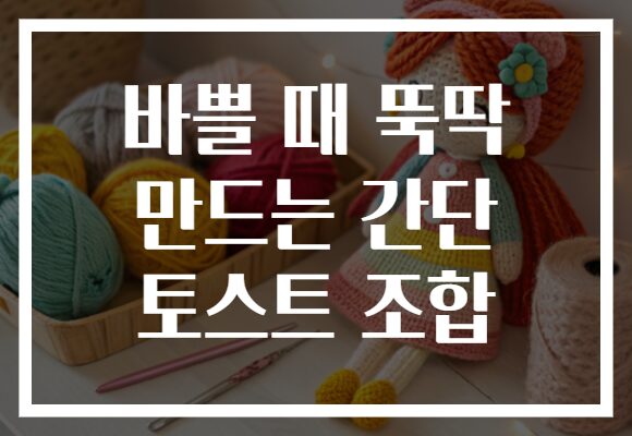 바쁠 때 뚝딱 만드는 간단 토스트 조합 바쁠 때 뚝딱 만드는 간단 토스트 조합